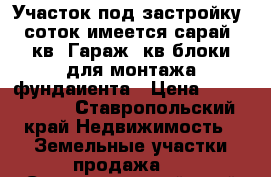 Участок под застройку 20соток имеется сарай 48кв. Гараж36кв блоки для монтажа фундаиента › Цена ­ 1 000 000 - Ставропольский край Недвижимость » Земельные участки продажа   . Ставропольский край